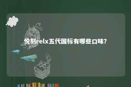 悦刻relx五代国标有哪些口味？ 